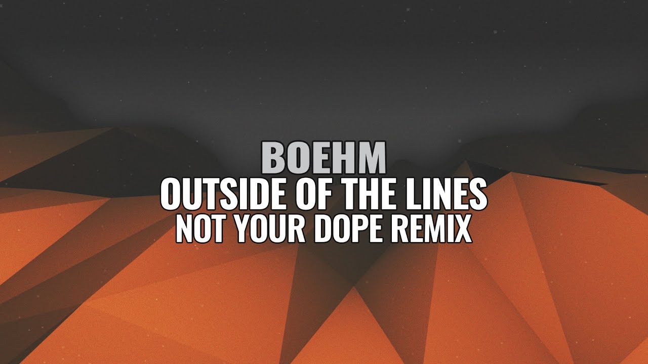 Watch Boehm - Outside Of The Lines (Not Your Dope Remix) on YouTube Watch Boehm - Outside Of The Lines (Not Your Dope Remix) on YouTube