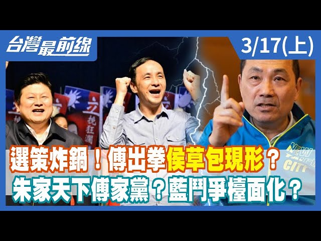 選策炸鍋！傅出拳"侯草包現形"？ 朱家天下傅家黨？藍鬥爭檯面化？【台灣最前線】2023.03.17(上)