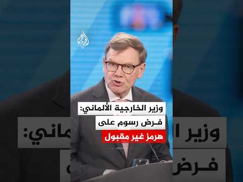 وزير الخارجية الألماني: فرض رسوم على المرور عبر مضيق هرمز غير مقبول