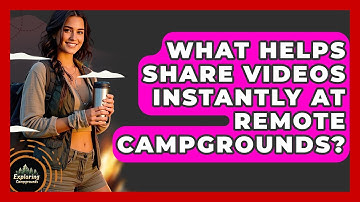 What Helps Share Videos Instantly At Remote Campgrounds? - Exploring Campgrounds
