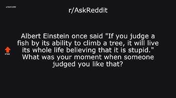 r/AskReddit | Albert Einstein once said "If you judge a fish by its ability to climb a tree, it...