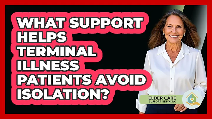 What Support Helps Terminal Illness Patients Avoid Isolation? - Elder Care Support Network