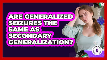 Are Generalized Seizures The Same As Secondary Generalization? - Epilepsy Wellness Hub