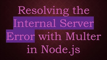 Resolving the Internal Server Error with Multer in Node.js