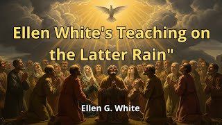 The powerful truth that Ellen G. White taught about the Latter Rain