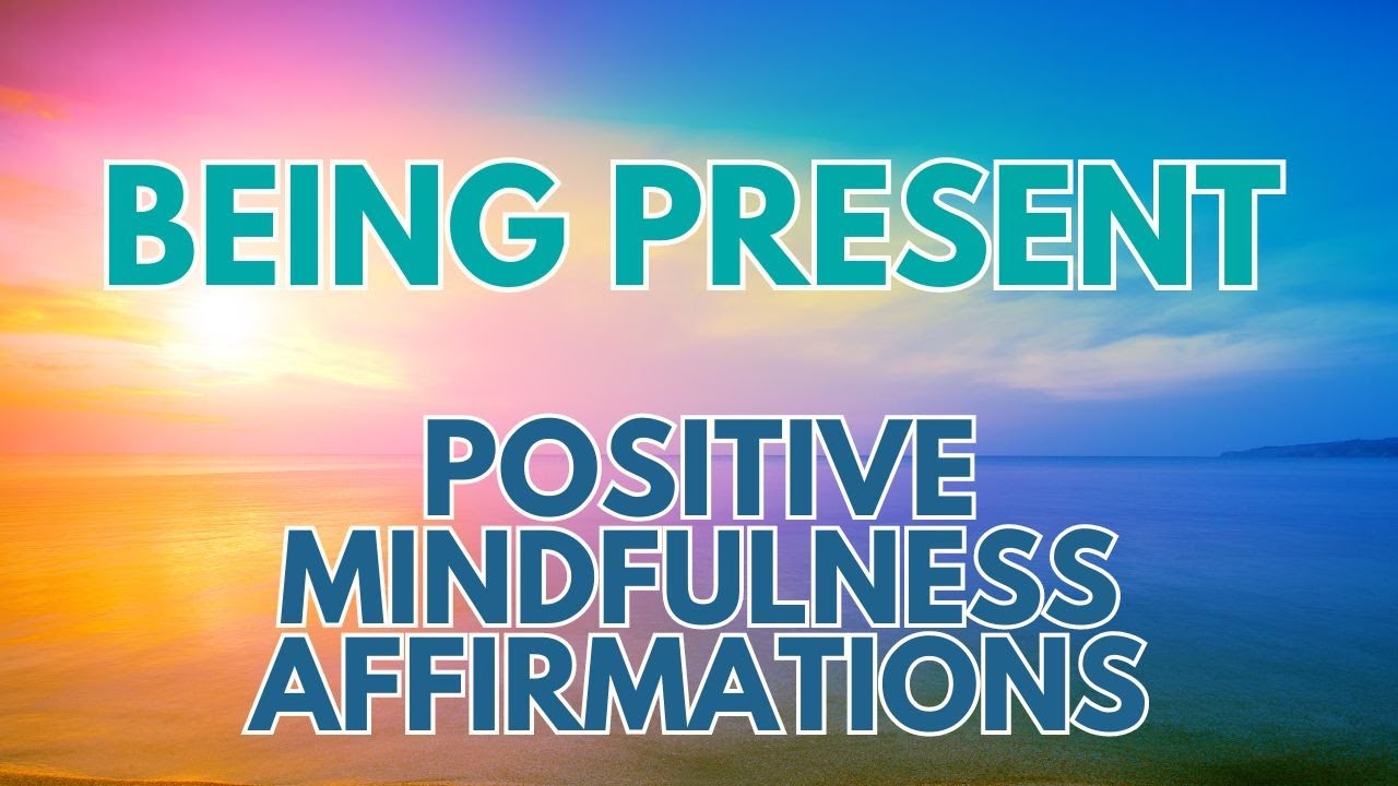 POSITIVE MINDFULNESS AFFIRMATIONS Being Present Living here and now ...