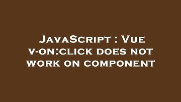 JavaScript : Vue v-on:click does not work on component