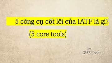 (IATF) 5 CÔNG CỤ CỐT LÕI  ( 5 CORE TOOLS) CỦA IATF LÀ GÌ ?