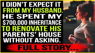 I Didn't Expect it From my Husband.he Spent my $700,000 inheritance to Renovate his Parents' House..