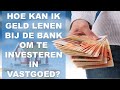 Hoe kan ik geld lenen bij de bank om te investeren in vastgoed?