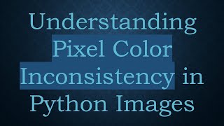 Understanding Pixel Color Inconsistency in Python Images