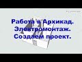 Работа в Архикад. Электромонтаж. Создаем проект.