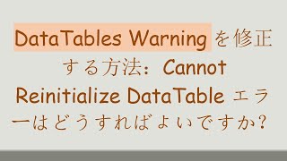 DataTables Warningを修正する方法：Cannot Reinitialize DataTable エラーはどうすればよいですか？