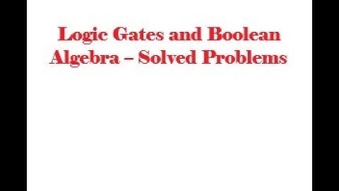 Boolean Algebra and Logic Gates, Course: Digital Logic Design, Lecture #7: Solved Problems