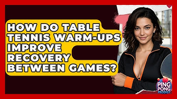 How Do Table Tennis Warm-ups Improve Recovery Between Games? - Ping Pong Prodigy