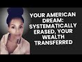 Your American Dream: Systematically Erased, Your Wealth Transferred