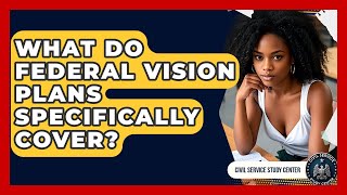 What Do Federal Vision Plans Specifically Cover? - Civil Service Study Center