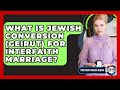 What Is Jewish Conversion (Geirut) For Interfaith Marriage? - Together Forever Jewish