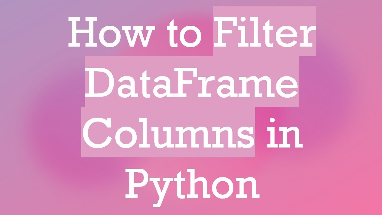 How to Filter DataFrame Columns in Python - YouTube