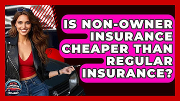 Is Non-Owner Insurance Cheaper Than Regular Insurance? - Auto Coverage Explained