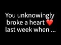 💌 You unknowingly broke a heart last week when you...