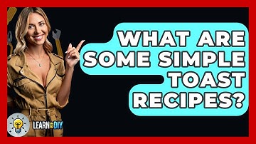 What Are Some Simple Toast Recipes? - LearnToDIY360.com