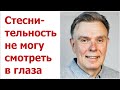 Стеснительность, застенчивость, не могу смотреть в глаза.