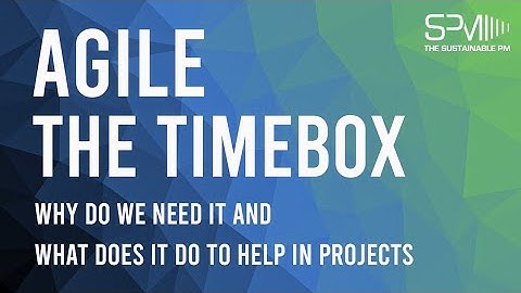 Agile: The Timebox - Why do we need it and What does it do to help in Projects
