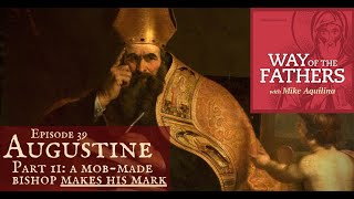 39—Augustine (Part 2): A Mob-Made Bishop Makes His Mark | Way of the Fathers with Mike Aquilina