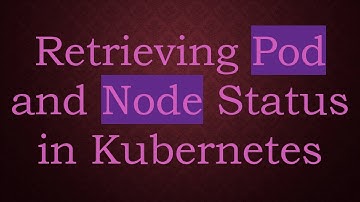 Retrieving Pod and Node Status in Kubernetes