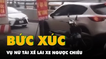 Nữ tài xế lái xe ngược chiều còn ép xe đi đúng phải lùi lại