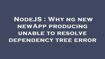 NodeJS : Why ng new newApp producing unable to resolve dependency tree error