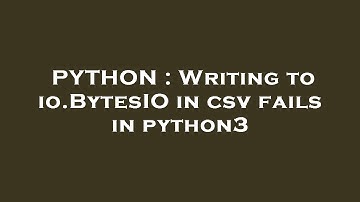 PYTHON : Writing to io.BytesIO in csv fails in python3