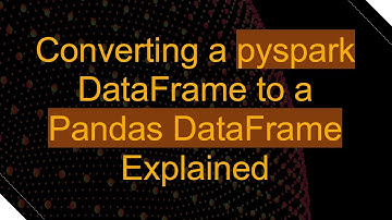 Converting a pyspark DataFrame to a Pandas DataFrame Explained