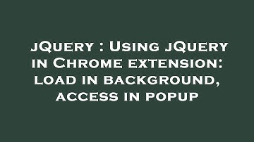 jQuery : Using jQuery in Chrome extension: load in background, access in popup