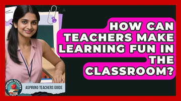How Can Teachers Make Learning Fun In The Classroom? - Aspiring Teacher Guide