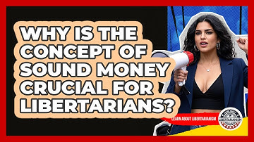 Why Is The Concept Of Sound Money Crucial For Libertarians? - Learn About Libertarianism