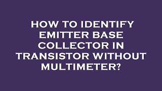 How to identify emitter base collector in transistor without multimeter?