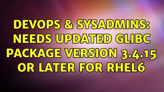 DevOps & SysAdmins: needs updated glibc package version 3.4.15 or later for RHEL6 (2 Solutions!!) Profile