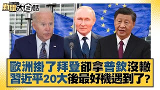 歐洲掛了拜登卻拿普欽沒轍 習近平20大後最好機遇到了？ 新聞大白話 2022100512