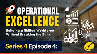 Series 4 Episode 4 Operational Excellence - Building a Skilled Workforce Without Breaking the Bank