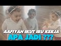 AAFIYAH IKUT IBU KERJA !!  APA JADI ???