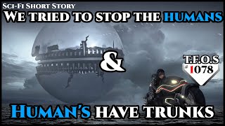 We tried to stop the humans & Human's have trunks  | Humans are space Orcs | HFY | TFOS1078