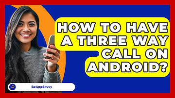 How To Have A Three Way Call On Android? - Be App Savvy