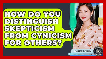 How Do You Distinguish Skepticism From Cynicism For Others? - Learn About Atheism