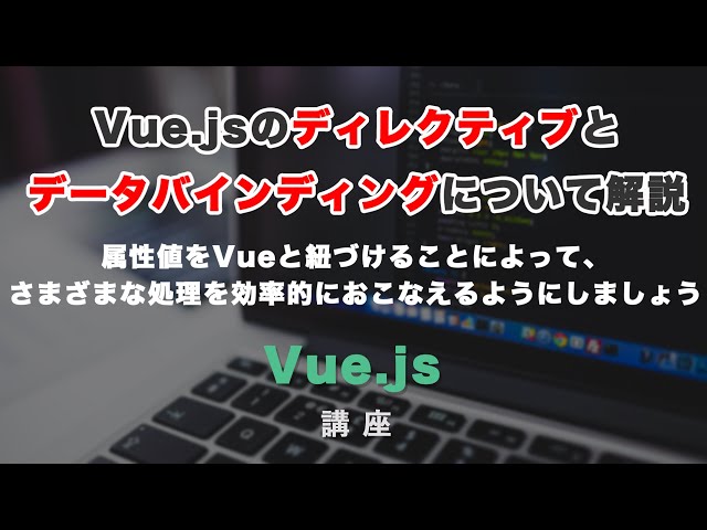 「Vue jsのディレクティブとデータバインディングについて解説！」の動画サムネイル画像