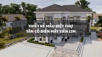 Thiết kế mẫu biệt thự tân cổ điển mặt tiền 12m | Kiến trúc sang trọng