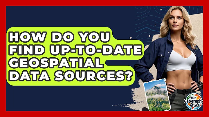 How Do You Find Up-to-date Geospatial Data Sources? - The Geography Atlas