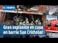 Gran explosión en casa en barrio San Cristobal | El Tiempo