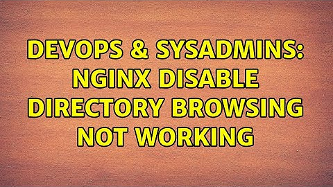 DevOps & SysAdmins: nginx disable directory browsing not working (2 Solutions!!)